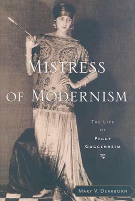 Mistress of Modernism: The Life of Peggy Guggenheim by Mary V. Dearborn