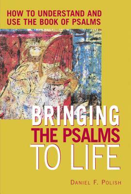 Bringing the Psalms to Life: How to Understand and Use the Book of Psalms by Daniel F. Polish