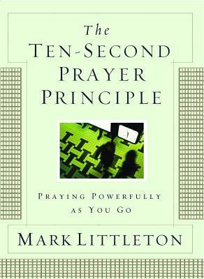 The Ten-Second Prayer Principle: Praying Powerfully as You Go by Mark R. Littleton