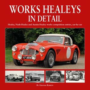 Works Healeys in Detail: Healey, Nash-Healey and Austin-Healey Works Competition Entries, Car-By-Car by Graham Robson