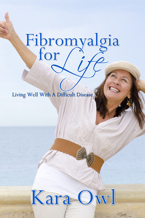 Fibromyalgia For Life: Living well with a difficult disease by Kara Owl