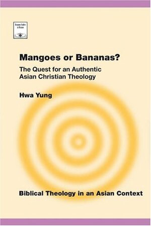 Mangoes or Bananas?: The Quest for an Authentic Asian Christian Theology by Hwa Yung