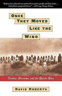 Once They Moved Like The Wind: Cochise, Geronimo, And The Apache Wars by David Roberts