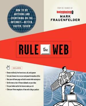 Rule the Web: How to Do Anything and Everything on the Internet--Better, Faster, Easier by Mark Frauenfelder