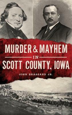 Murder & Mayhem in Scott County, Iowa by John Brassard