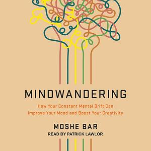 Mindwandering: How Your Constant Mental Drift Can Improve Your Mood and Boost Your Creativity by Moshe Bar