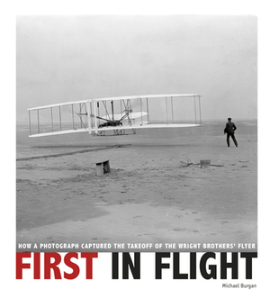 First in Flight: How a Photograph Captured the Takeoff of the Wright Brothers' Flyer by Michael Burgan