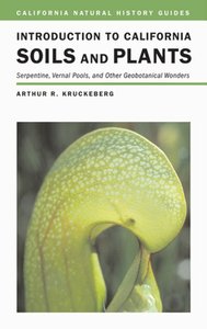 Introduction to California Soils and Plants: Serpentine, Vernal Pools, and Other Geobotanical Wonders by Arthur R. Kruckeberg