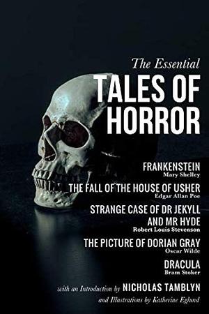 The Essential Tales of Horror with an Introduction by Nicholas Tamblyn, and Illustrations by Katherine Eglund by Bram Stoker, Oscar Wilde, Mary Shelley, Robert Louis Stevenson, Edgar Allan Poe, Nicholas Tamblyn