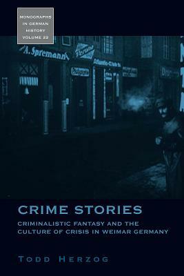 Crime Stories: Criminalistic Fantasy and the Culture of Crisis in Weimar Germany by Todd Herzog