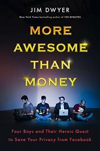 More Awesome Than Money: Four Boys and Their Heroic Quest to Save Your Privacy from Facebook by Jim Dwyer