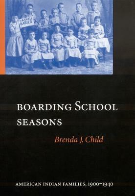 Boarding School Seasons: American Indian Families, 1900-1940 by Brenda J. Child