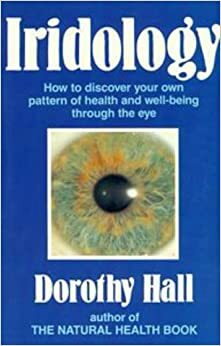 Iridology: How To Discover Your Own Pattern Of Health And Well Being Through The Eye by Dorothy Hall