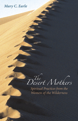 The Desert Mothers: Spiritual Practices from the Women of the Wilderness by Mary C. Earle
