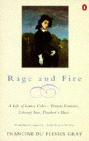Rage and Fire: Life of Louise Colet - Pioneer Feminist, Literary Star, Flaubert's Muse by Francine du Plessix Gray, Francine du Plessix Gray