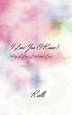 I Love You (I Know): Poetry of Love, Lust and Loss by Kalli