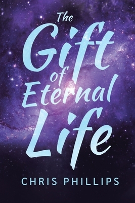 The Gift of Eternal Life by Chris Phillips