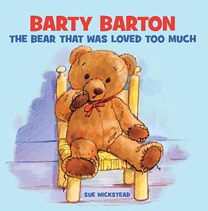 Barty Barton The bear that was loved too much by Sue Wickstead, Sue Wickstead