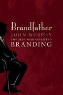 Brandfather: Inventor of the Branding Industry by John M. Murphy