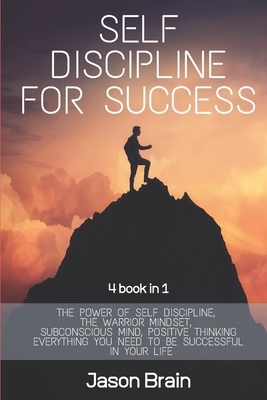 Self Discipline For Success: 4 Books in 1 The Power of Self Discipline, The Warrior Mindset, Subconscious Mind, Positive Thinking Everything You Ne by Jason Brain
