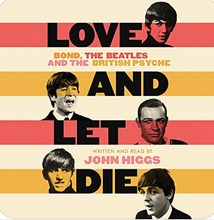 Love and Let Die: Bond, the Beatles and the British Psyche by John Higgs