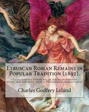 Etruscan Roman Remains in Popular Tradition (1892). By: Charles Godfrey Leland: Charles Godfrey Leland (August 15, 1824 - March 20, 1903) was an Ameri by Charles Godfrey Leland