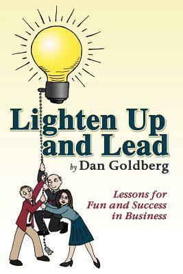 Lighten Up and Lead: Lessons for Fun and Success in Business by Dan Goldberg