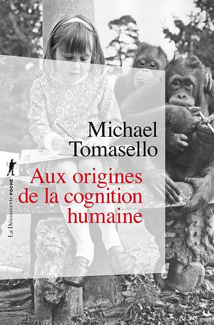 Aux origines de la cognition humaine by Michael Tomasello