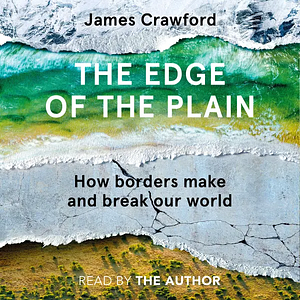 The Edge of the Plain: How Borders Make and Break Our World by James Crawford