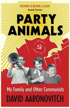 Party Animals: My Family and Other Communists by David Aaronovitch