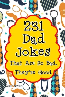 231 Dad Jokes That Are So Bad, They're Good by Alex Smith