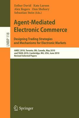 Agent-Mediated Electronic Commerce. Designing Trading Strategies and Mechanisms for Electronic Markets: Amec 2010, Toronto, On, Canada, May 10, 2010, by 