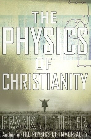 The Physics Of Christianity by Frank J. Tipler