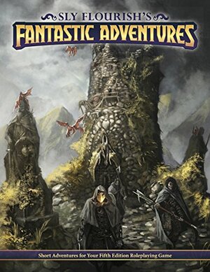 Sly Flourish's Fantastic Adventures: Ten short adventures for your fifth edition fantasy roleplaying game. by Michael E. Shea