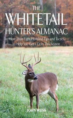 The Whitetail Hunter's Almanac: More Than 800 Tips and Tactics to Help You Get A D by John Weiss