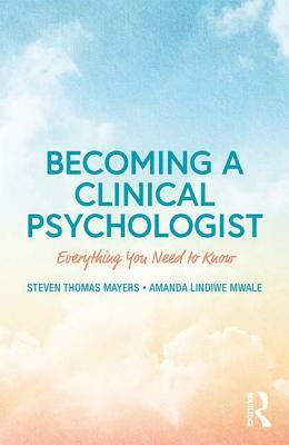 Becoming a Clinical Psychologist: Everything You Need to Know by Amanda Mwale, Steven Mayers