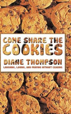 Come Share the Cookies: Laughing, Loving, and Praying Without Ceasing by Diane Thompson