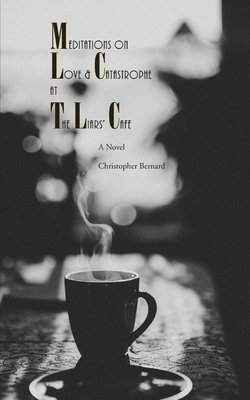 Meditations On Love & Catastrophe at the Liars' Cafe by Christopher Bernard