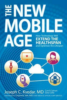 The New Mobile Age: How Technology Will Extend the Healthspan and Optimize the Lifespan by Carol Colman, Joseph C. Kvedar MD, Gina Cella