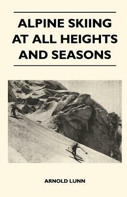 Alpine Skiing at All Heights and Seasons by Arnold Lunn