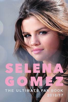 Selena Gomez: The Ultimate Selena Gomez Fan Book 2016/17: Selena Gomez Book 2016 by Jamie Anderson