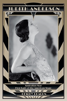 Judith Anderson: Australian Star, First Lady of the American Stage by Desley Deacon