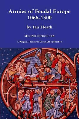 Armies Of Feudal Europe 1066 To 1300 Organisation,Tactics,Dress &Amp; Weapons by Ian Heath