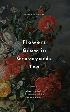 Flowers Grow in Graveyards Too by Sunday Mornings at the River, Rebecca Rijsdijk