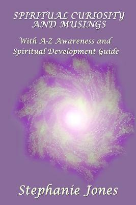 Spiritual Curiosity and Musings: With A-Z Awareness and Spiritual Development Guide by Stephanie Jones