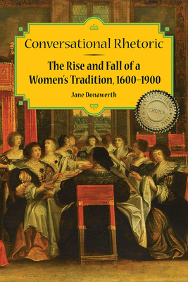 Conversational Rhetoric: The Rise and Fall of a Women's Tradition, 1600-1900 by Jane Donawerth