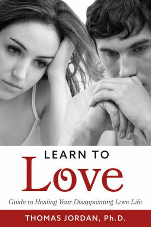 Learn to Love: Guide to Healing Your Disappointing Love Life by Thomas Jordan