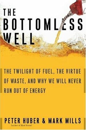 The Bottomless Well: The Twilight of Fuel, The Virtue of Waste, and Why We Will Never Run Out of Energy by Mark P. Mills, Peter W. Huber