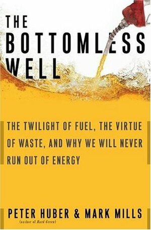 The Bottomless Well: The Twilight of Fuel, The Virtue of Waste, and Why We Will Never Run Out of Energy by Peter W. Huber, Mark P. Mills