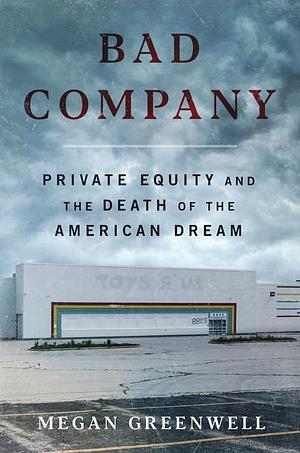 Bad Company: Private Equity and the Death of the American Dream by Megan Greenwell